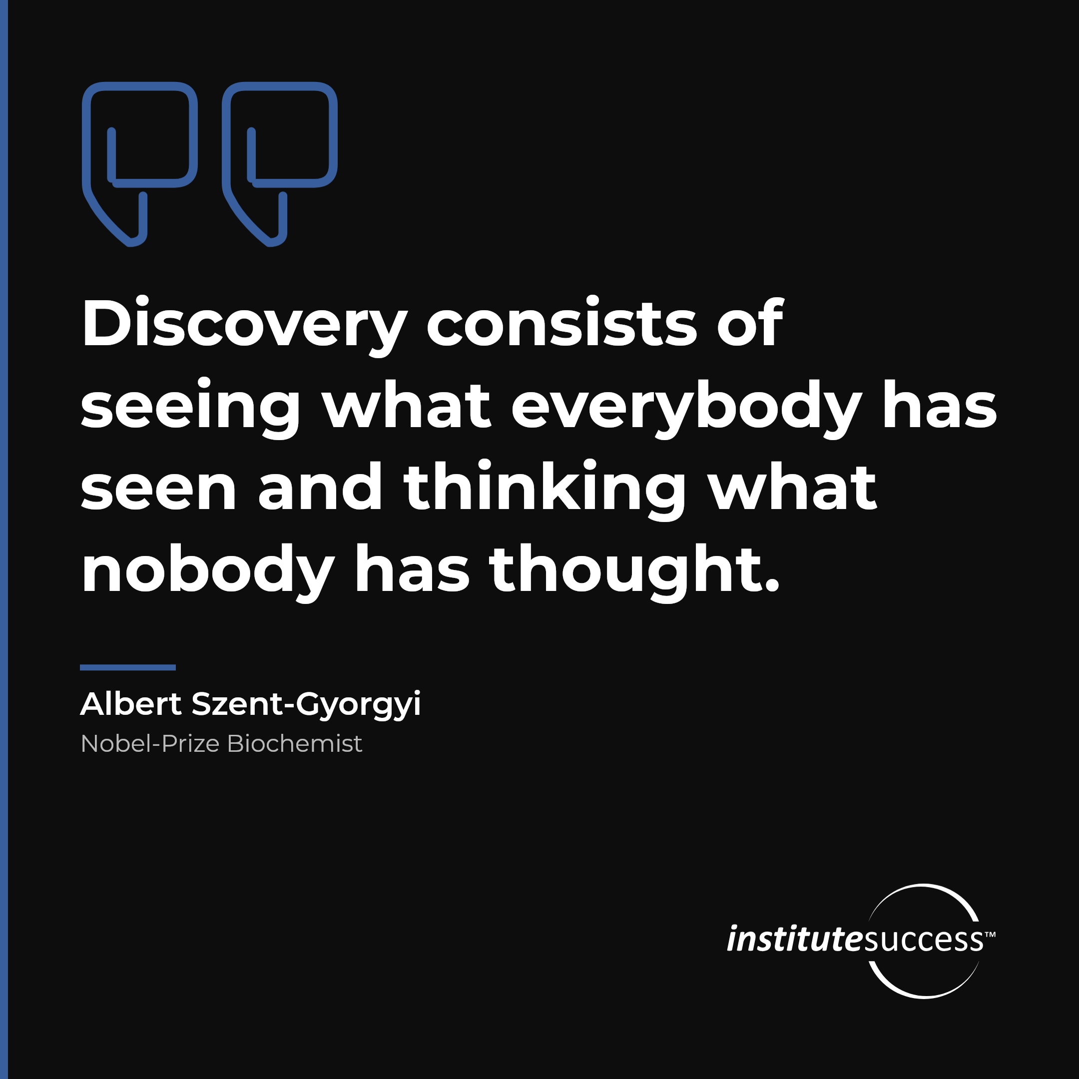 "Discovery consists of seeing what everybody has seen and thinking what nobody has thought." — Albert Szent-Gyorgyi, Conceptual Thinking leadership quote