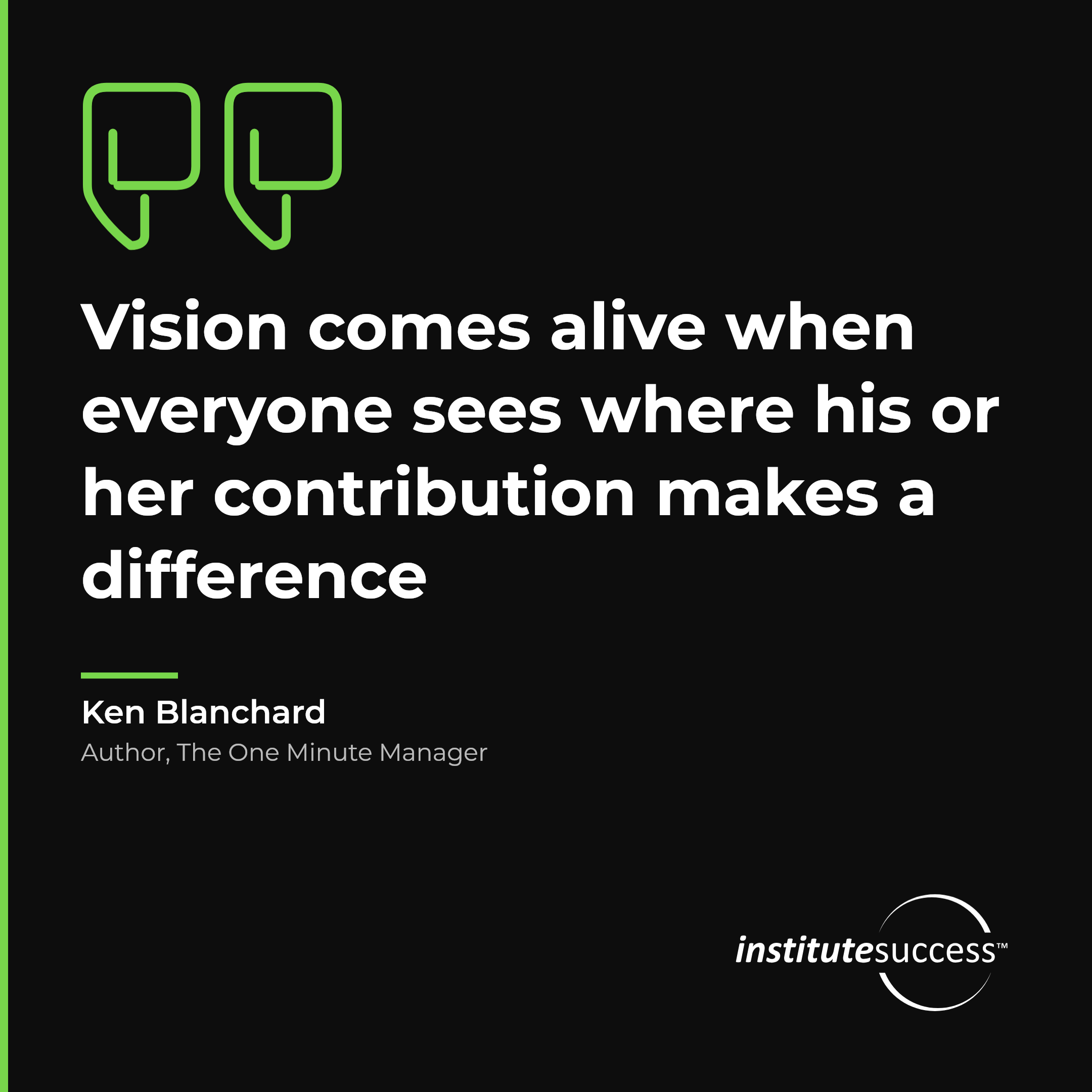 "Vision comes alive when everyone sees where his or her contribution makes a difference" — Ken Blanchard, Conveying Role Value leadership quote