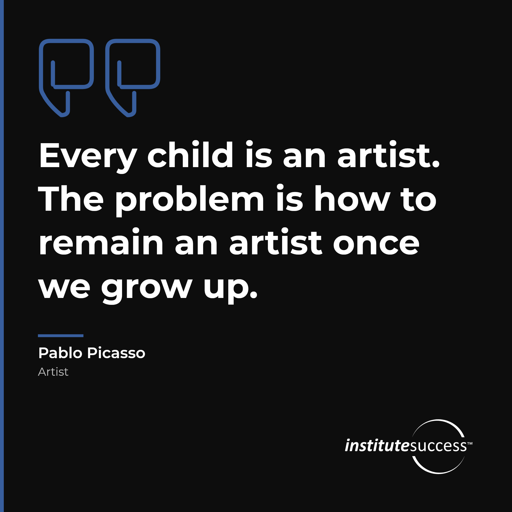 "Every child is an artist. The problem is how to remain an artist once we grow up." — Pablo Picasso, Creativity leadership quote