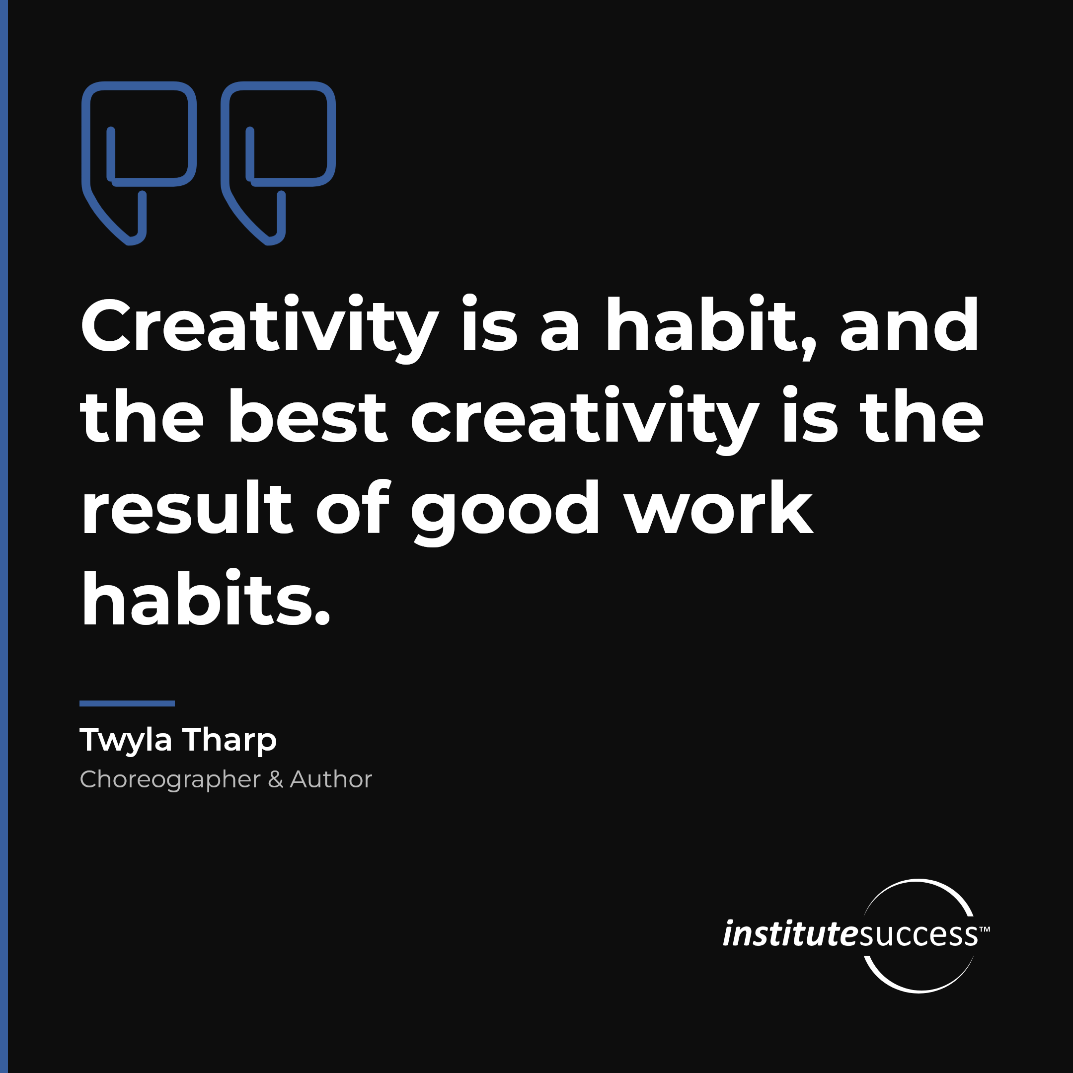 "Creativity is a habit, and the best creativity is the result of good work habits." — Twyla Tharp, Creativity leadership quote
