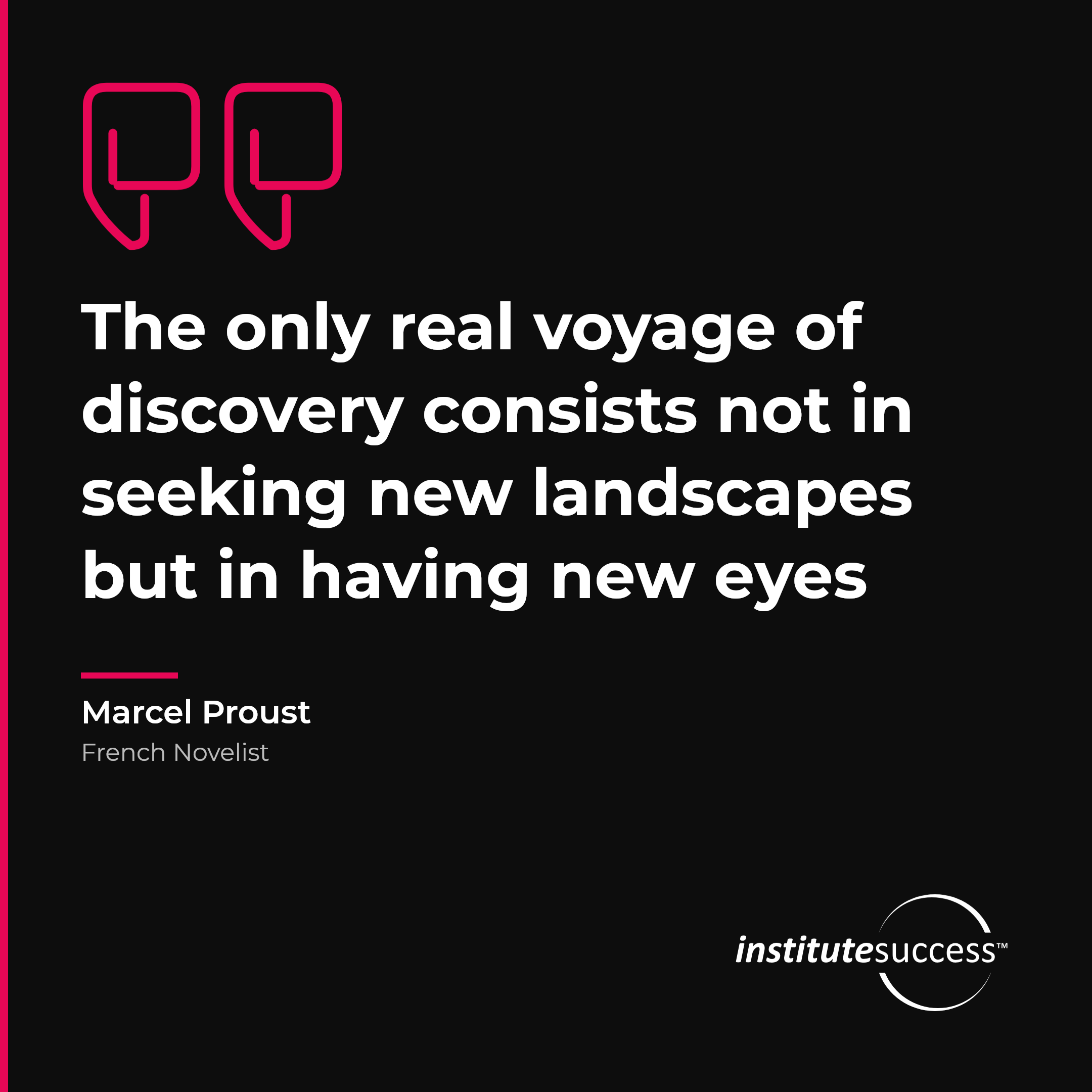 "The only real voyage of discovery consists not in seeking new landscapes but in having new eyes" — Marcel Proust, Flexibility leadership quote