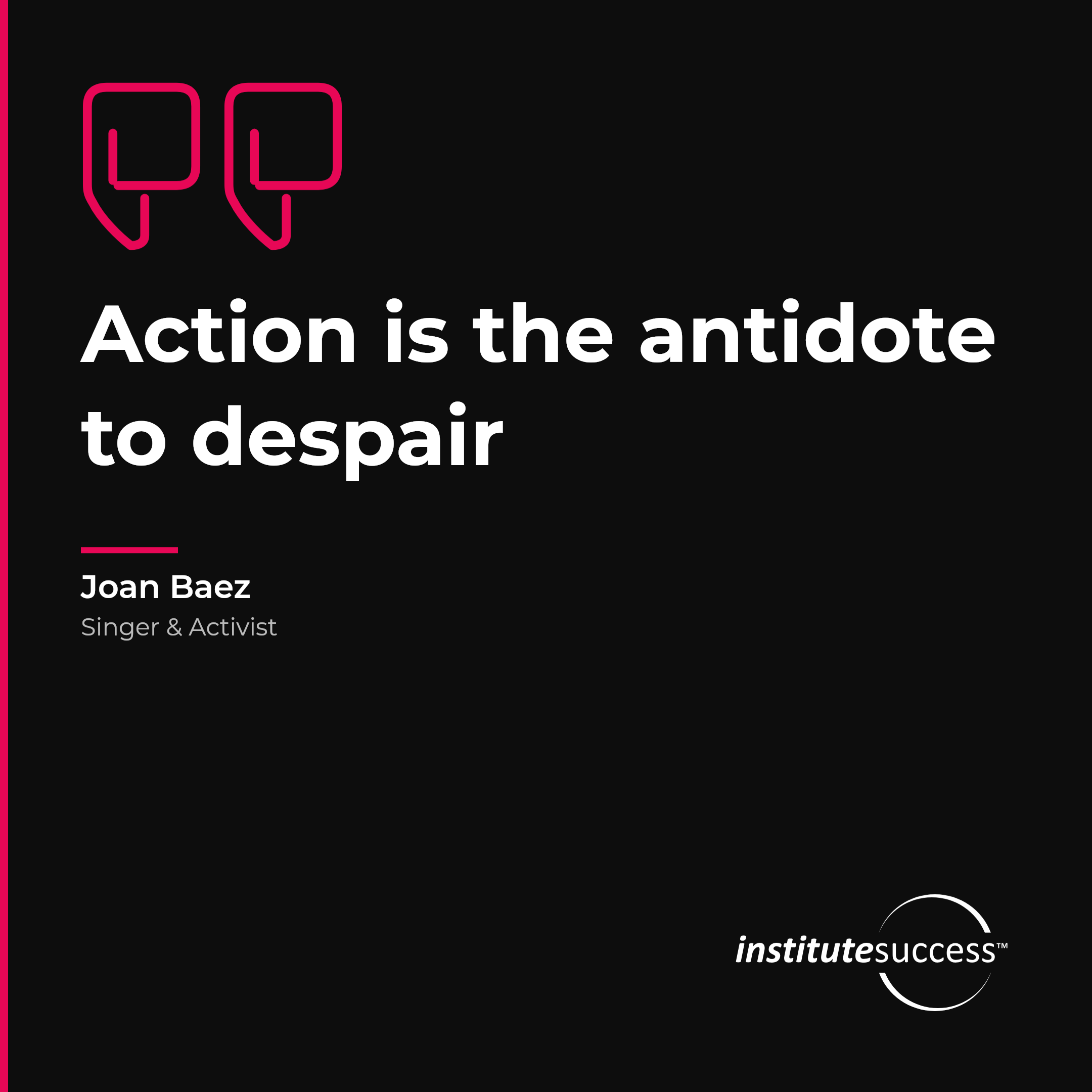 "Action is the antidote to despair" — Joan Baez, Initiative leadership quote