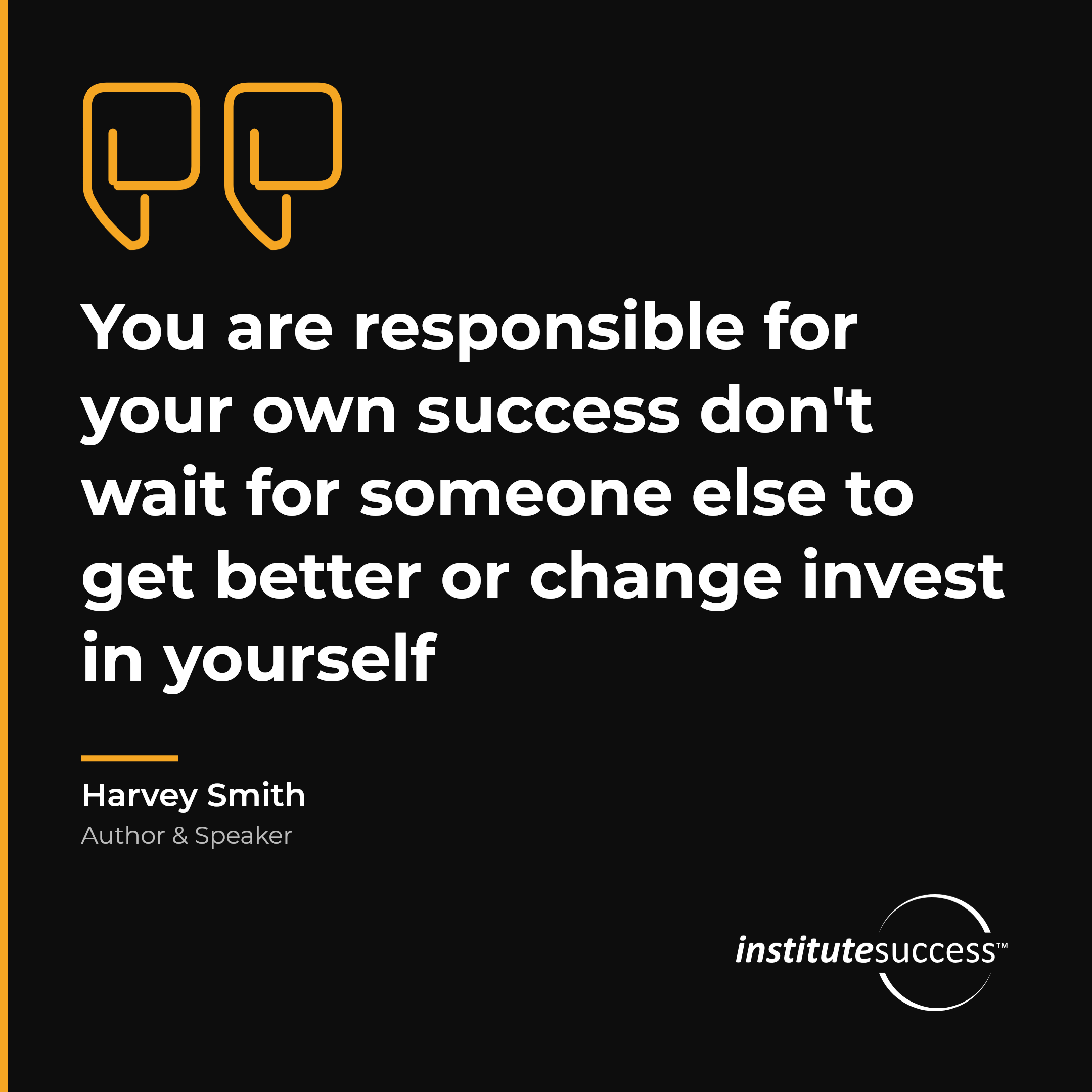 "You are responsible for your own success don't wait for someone else to get better or change invest in yourself" — Harvey Smith, Personal Accountability leadership quote