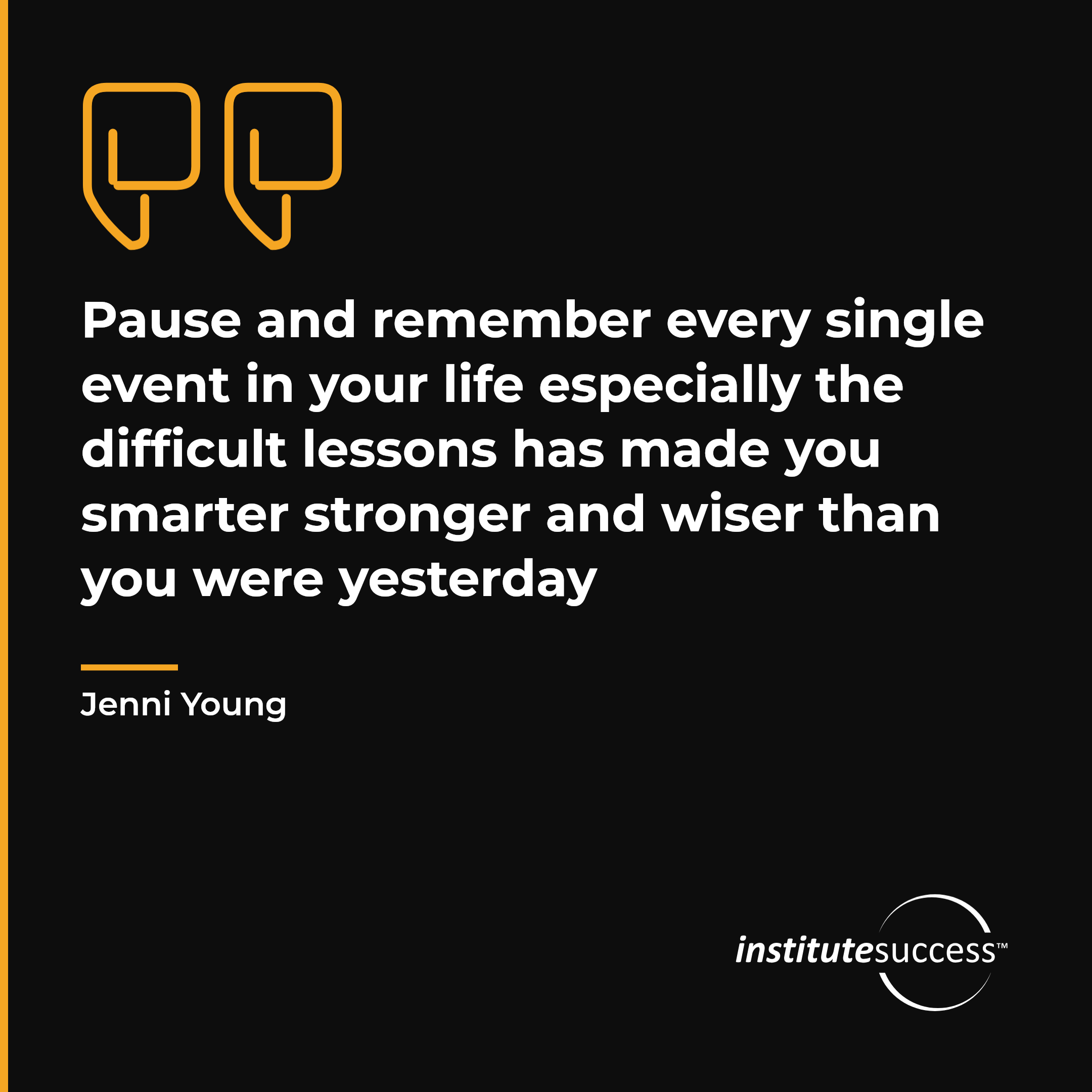 "Pause and remember every single event in your life especially the difficult lessons has made you smarter stronger and wiser than you were yesterday" — Jenni Young, Problem Management leadership quote
