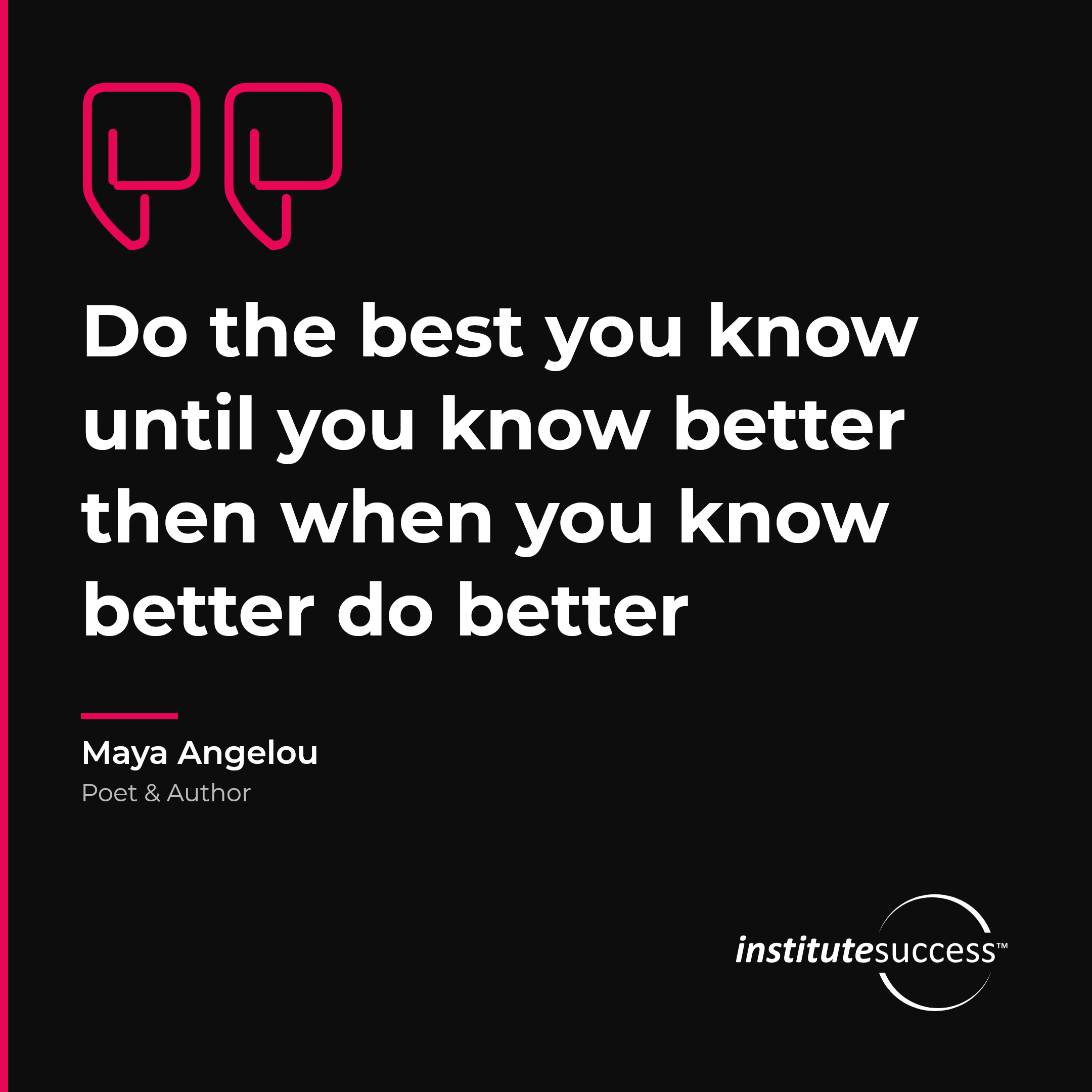 "Do the best you know until you know better then when you know better do better" — Maya Angelou, Quality Orientation leadership quote