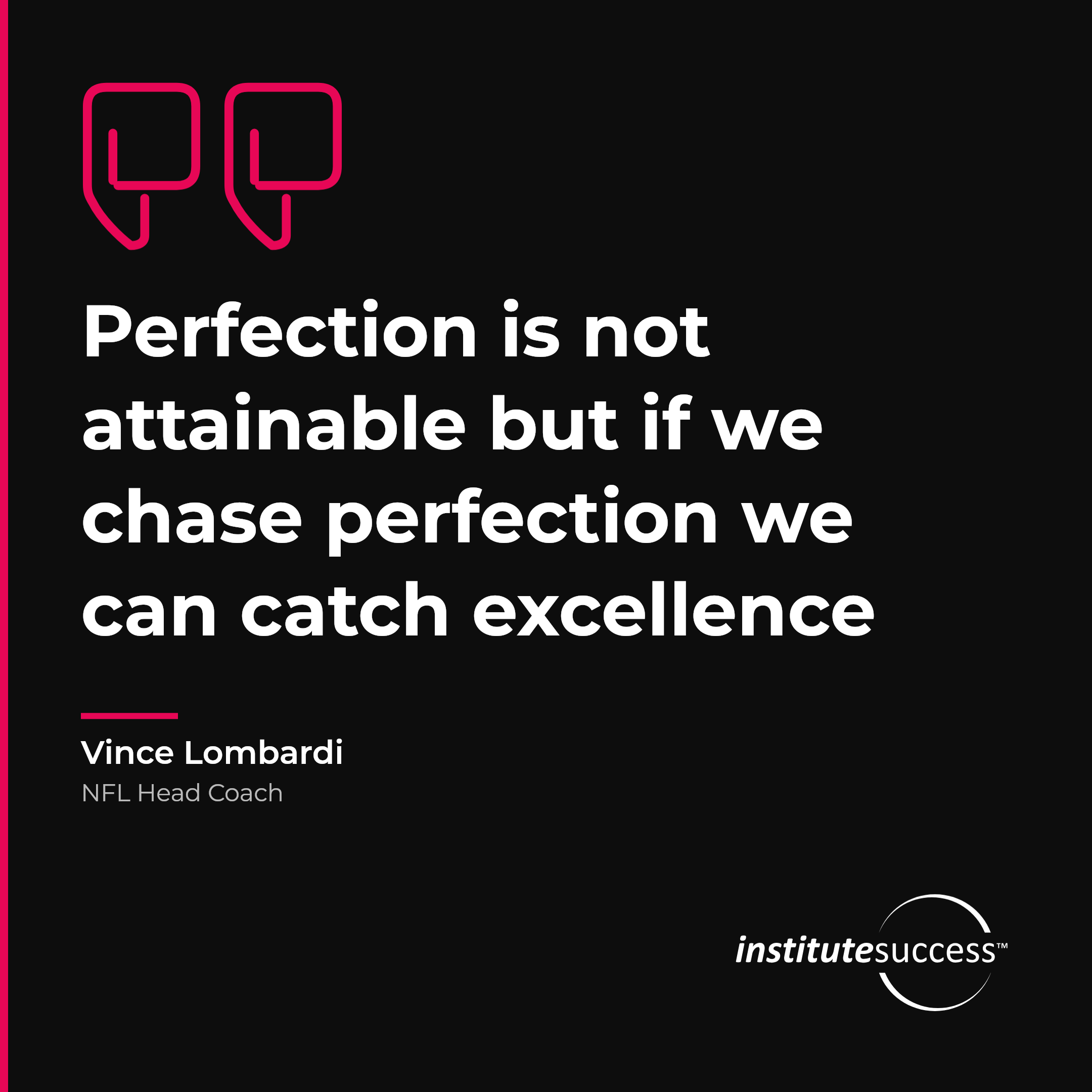 "Perfection is not attainable but if we chase perfection we can catch excellence" — Vince Lombardi, Quality Orientation leadership quote