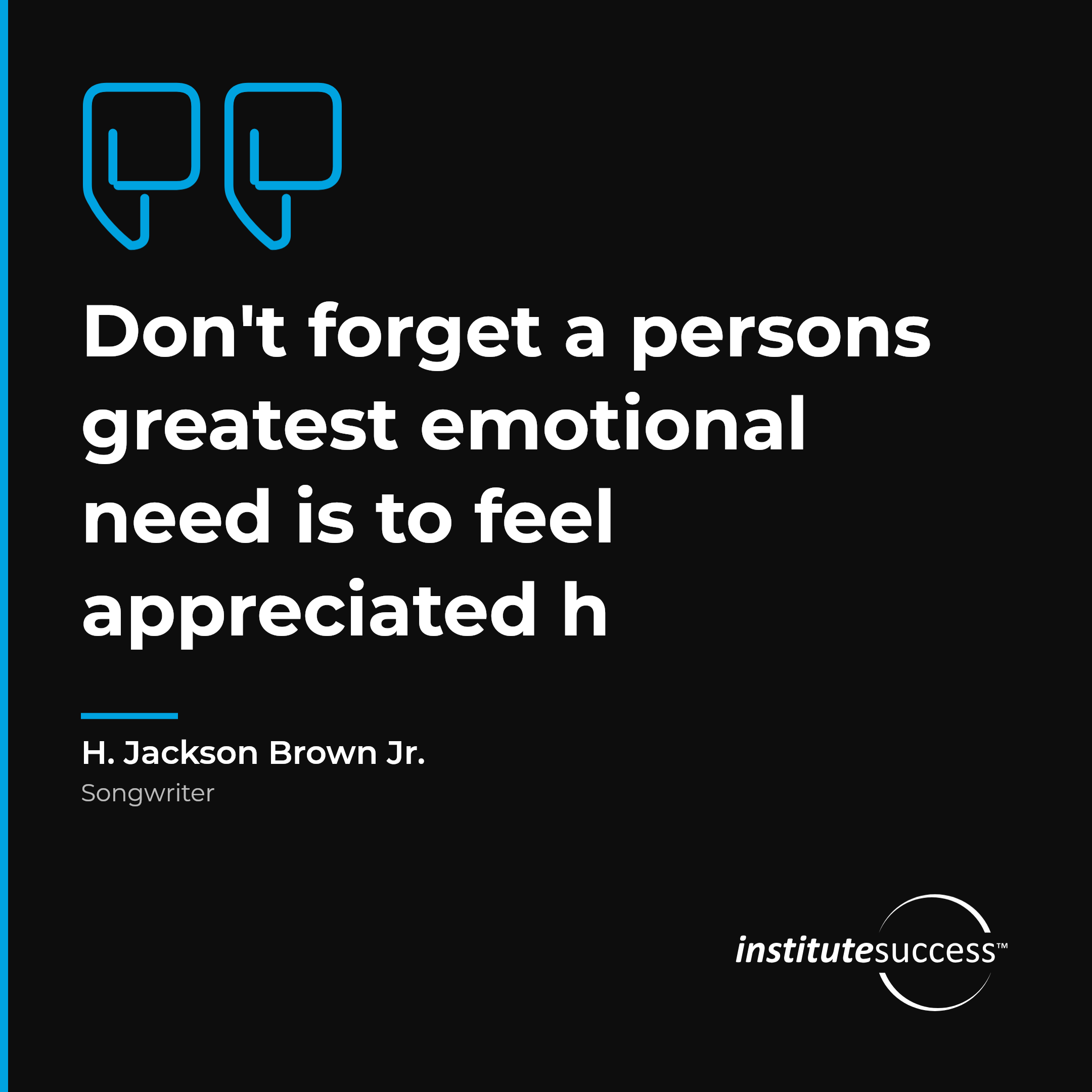 "Don't forget a persons greatest emotional need is to feel appreciated h" — H. Jackson Brown Jr., Relating To Others leadership quote
