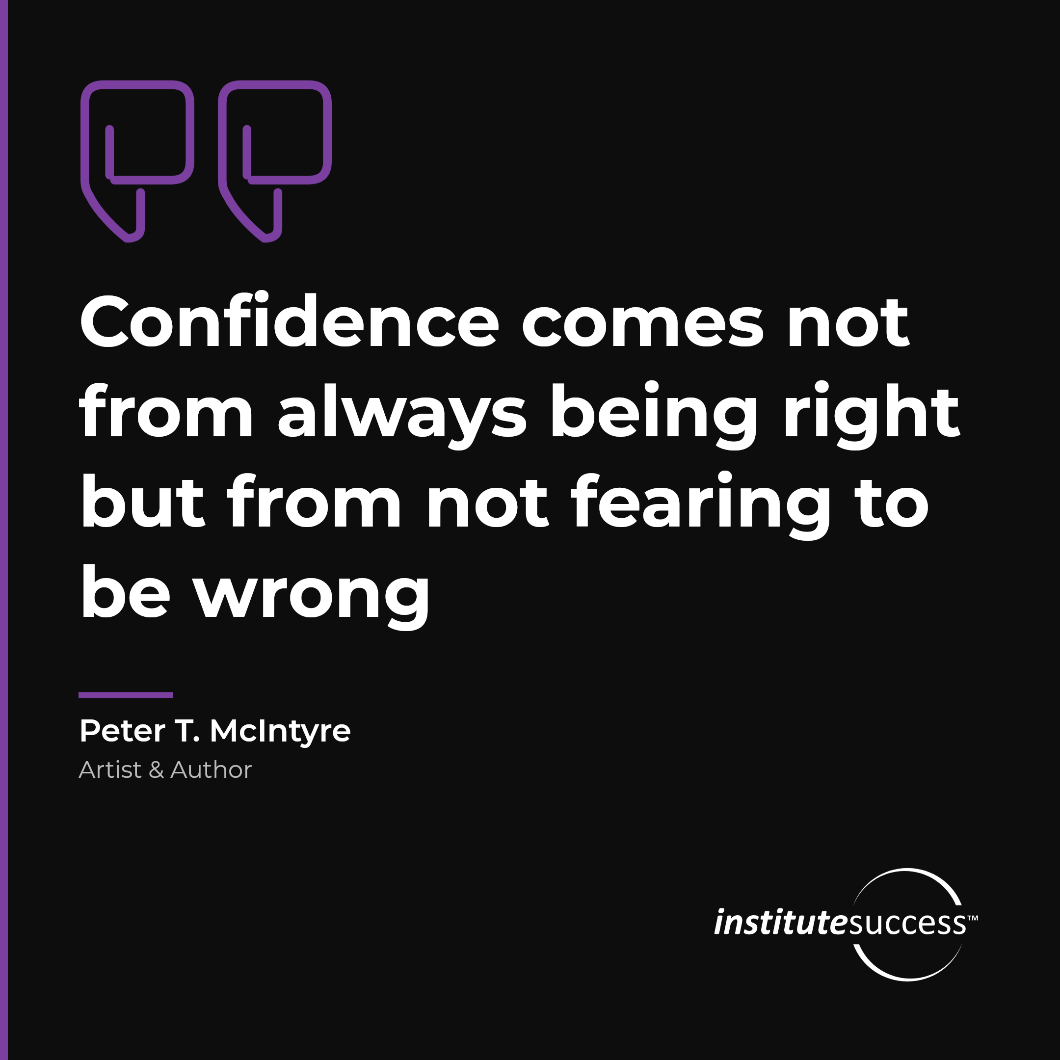 "Confidence comes not from always being right but from not fearing to be wrong" — Peter T. McIntyre, Self Confidence leadership quote