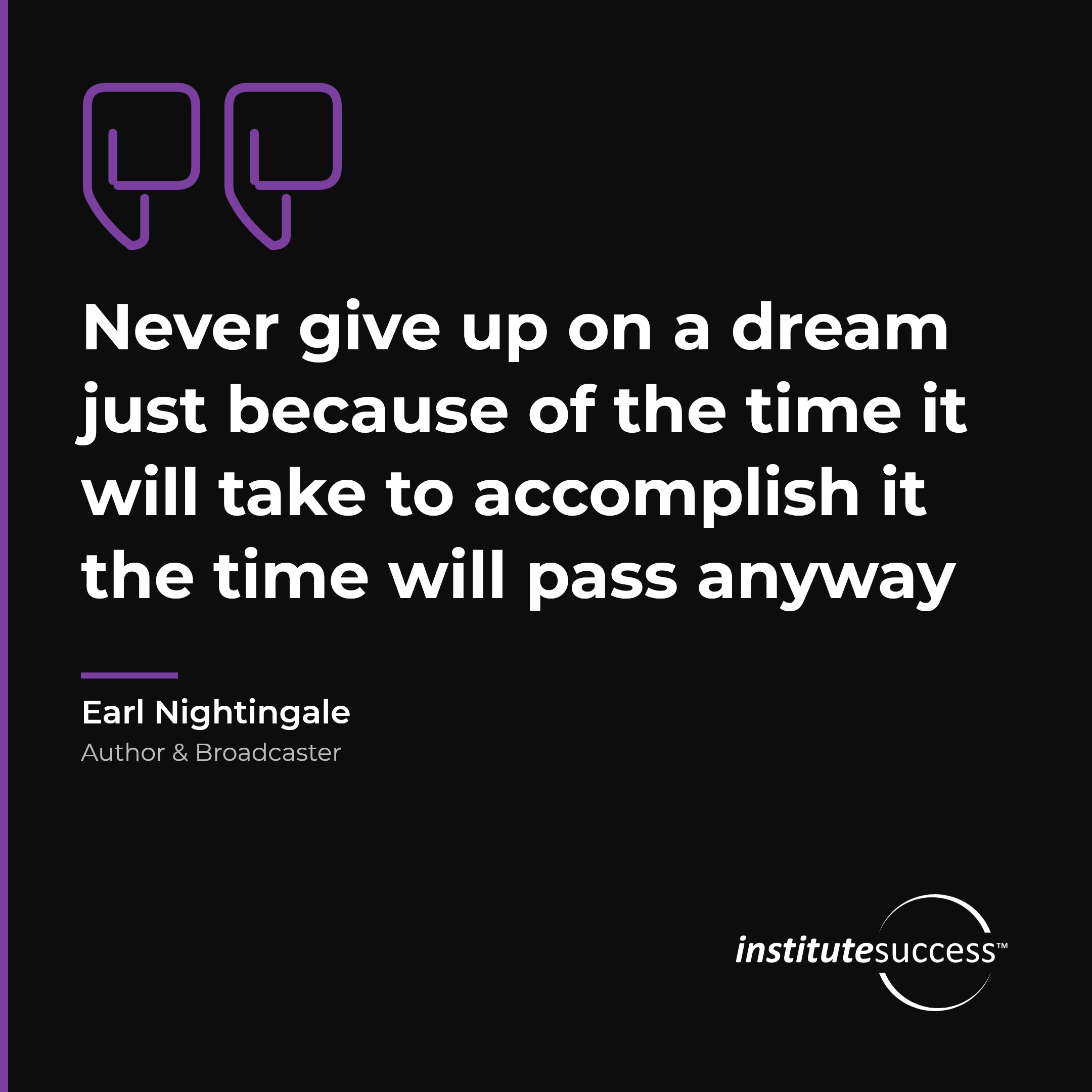"Never give up on a dream just because of the time it will take to accomplish it the time will pass anyway" — Earl Nightingale, Self Discipline leadership quote
