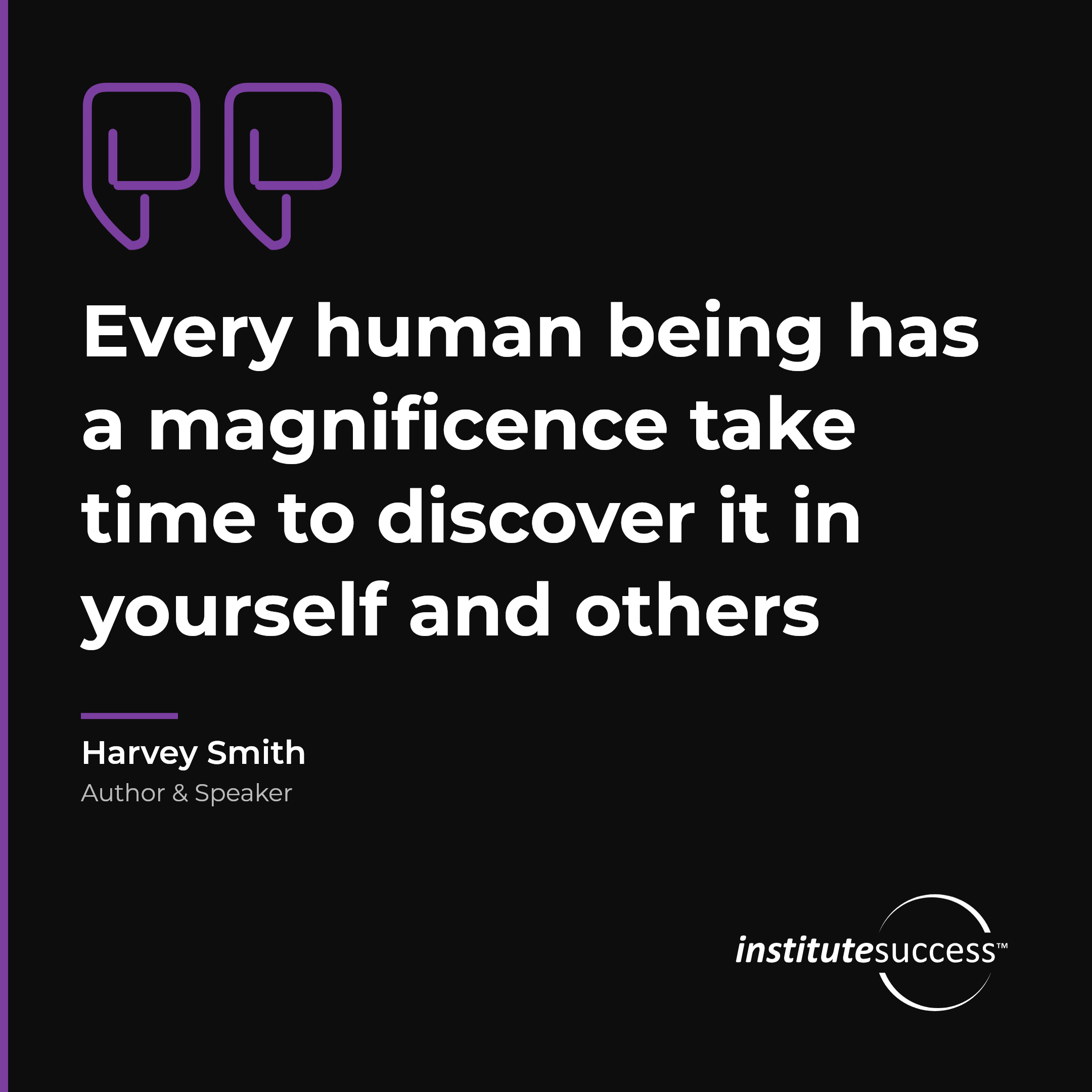 "Every human being has a magnificence take time to discover it in yourself and others" — Harvey Smith, Self Esteem leadership quote