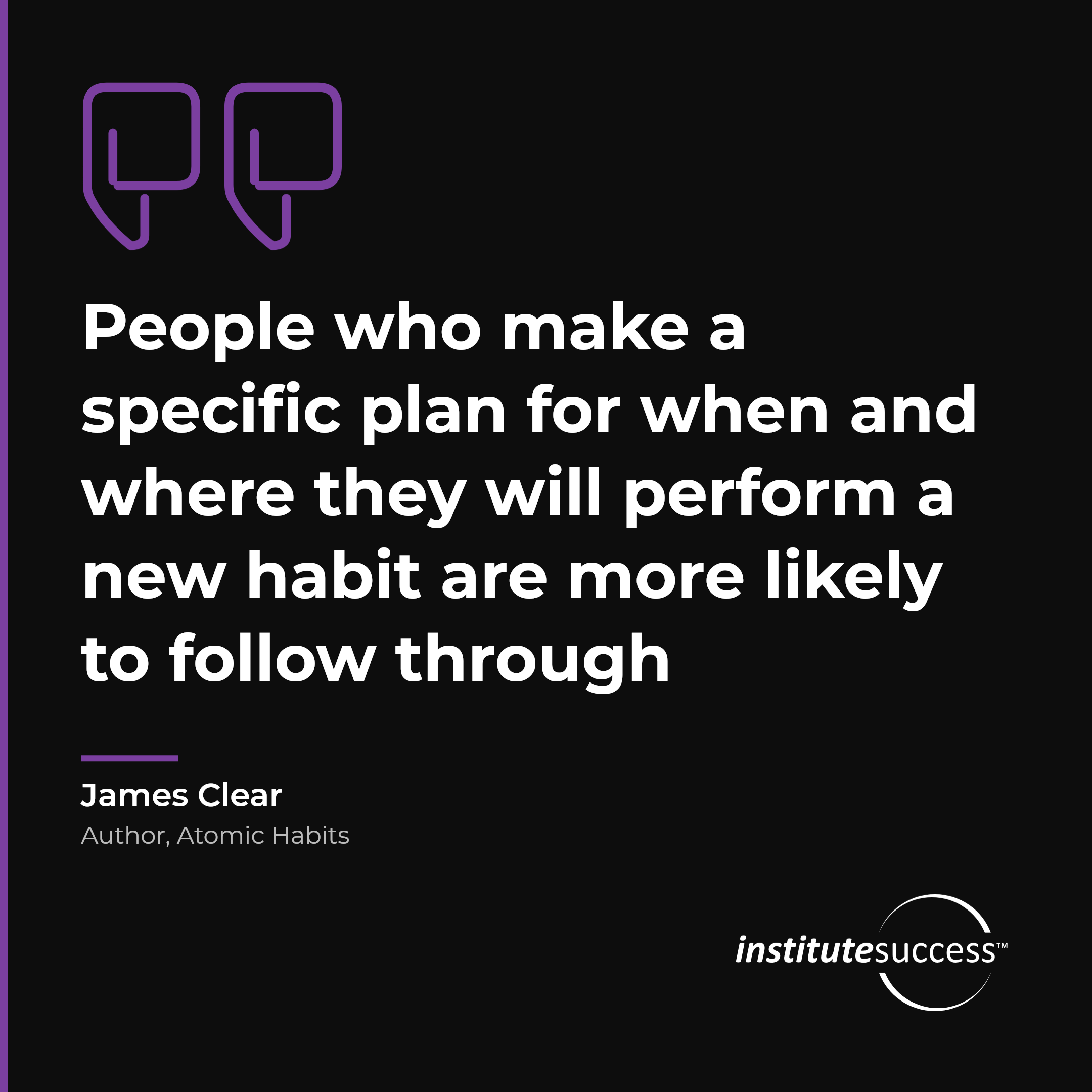"People who make a specific plan for when and where they will perform a new habit are more likely to follow through" — James Clear, Self Management leadership quote