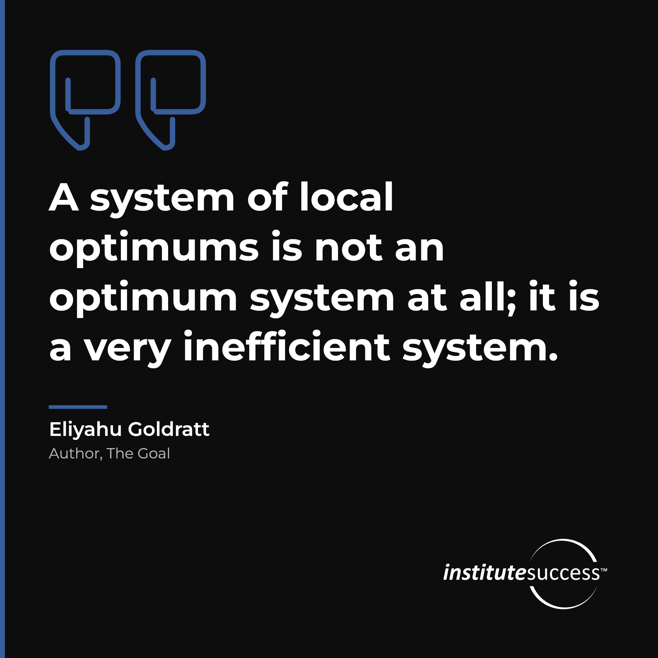 "A system of local optimums is not an optimum system at all; it is a very inefficient system." — Eliyahu Goldratt, Systems Judgment leadership quote